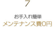 7.お手入れ簡単メンテナンス費0円