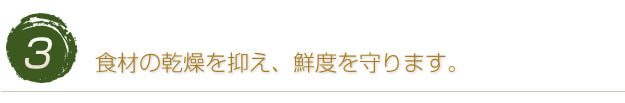 食材の乾燥を抑え、鮮度を守ります。