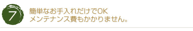 簡単なお手入れだけでOK!メンテナンス費もかかりません。